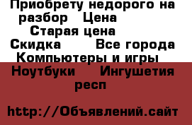 Приобрету недорого на разбор › Цена ­ 1 000 › Старая цена ­ 500 › Скидка ­ 5 - Все города Компьютеры и игры » Ноутбуки   . Ингушетия респ.